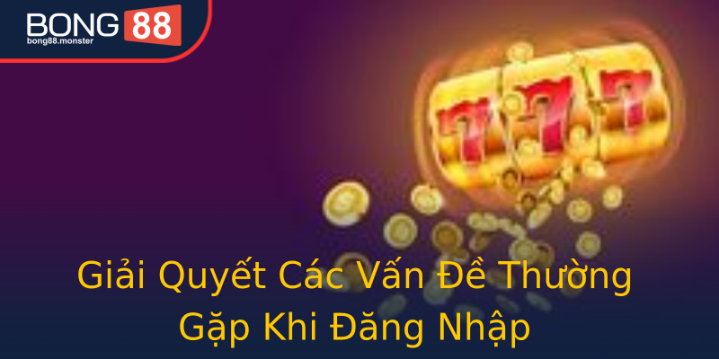 Giải Quyết Các Vấn Đề Thường Gặp Khi Đăng Nhập Giải Quyết Các Vấn Đề Thường Gặp Khi Đăng Nhập