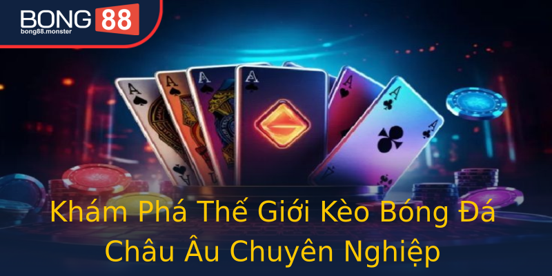 Khám Phá Thế Giới Kèo Bóng Đá Châu Âu Chuyên Nghiệp Khám Phá Thế Giới Kèo Bóng Đá Châu Âu Chuyên Nghiệp